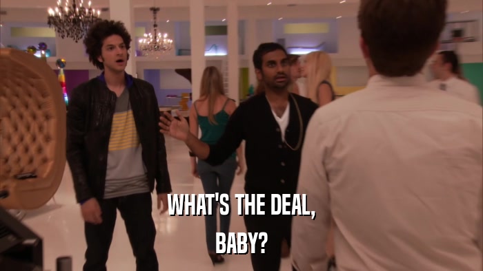 WHAT'S THE DEAL, BABY? 