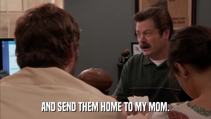 AND SEND THEM HOME TO MY MOM.  
