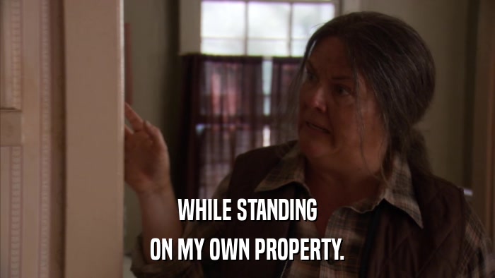 WHILE STANDING ON MY OWN PROPERTY. 