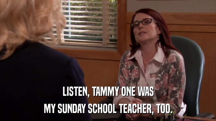 LISTEN, TAMMY ONE WAS MY SUNDAY SCHOOL TEACHER, TOO. 