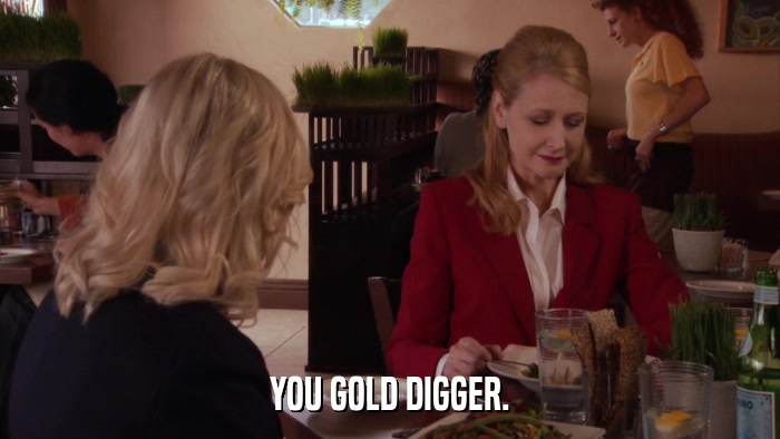 YOU GOLD DIGGER.  