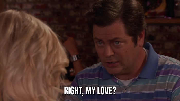 RIGHT, MY LOVE?  