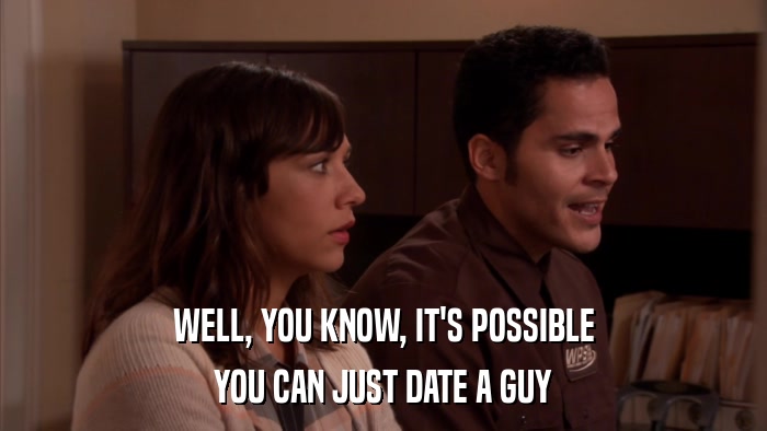 WELL, YOU KNOW, IT'S POSSIBLE YOU CAN JUST DATE A GUY 