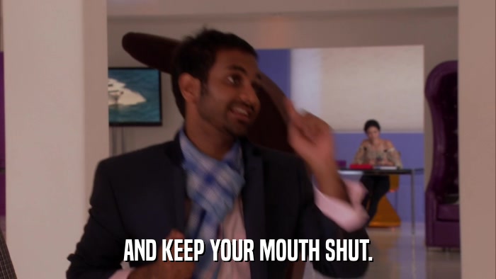 AND KEEP YOUR MOUTH SHUT.  