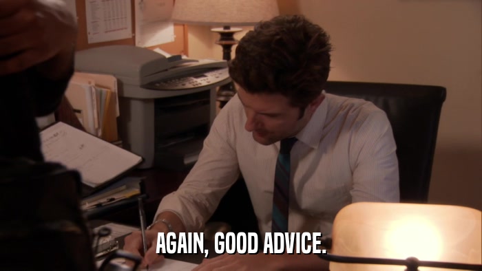 AGAIN, GOOD ADVICE.  