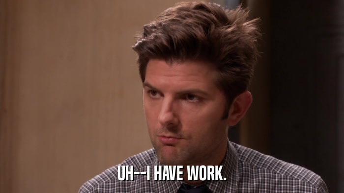 UH--I HAVE WORK.  
