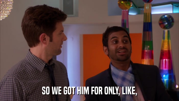 SO WE GOT HIM FOR ONLY, LIKE,  