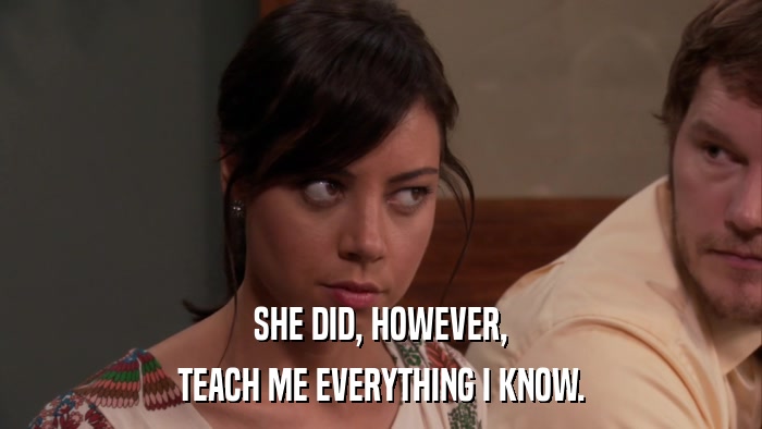SHE DID, HOWEVER, TEACH ME EVERYTHING I KNOW. 