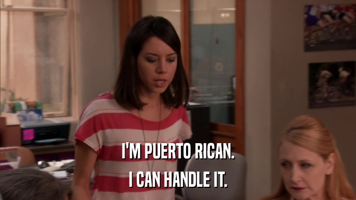 I'M PUERTO RICAN. I CAN HANDLE IT. 