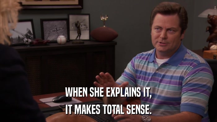 WHEN SHE EXPLAINS IT, IT MAKES TOTAL SENSE. 