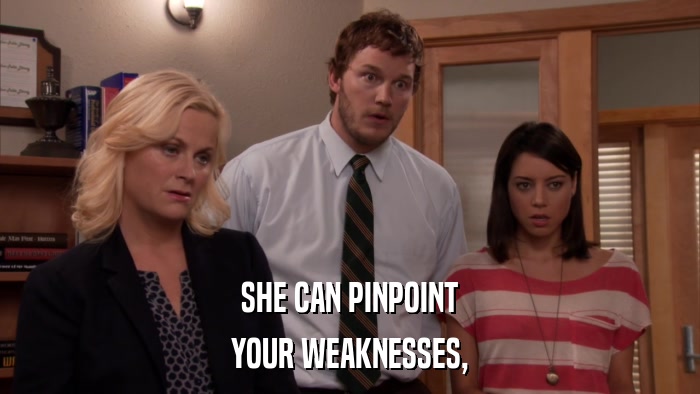 SHE CAN PINPOINT YOUR WEAKNESSES, 