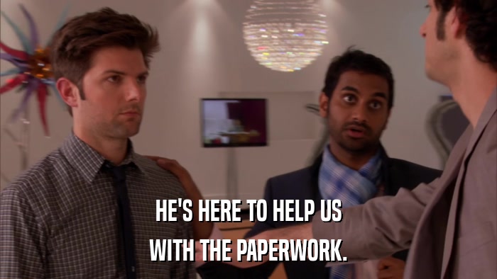 HE'S HERE TO HELP US WITH THE PAPERWORK. 