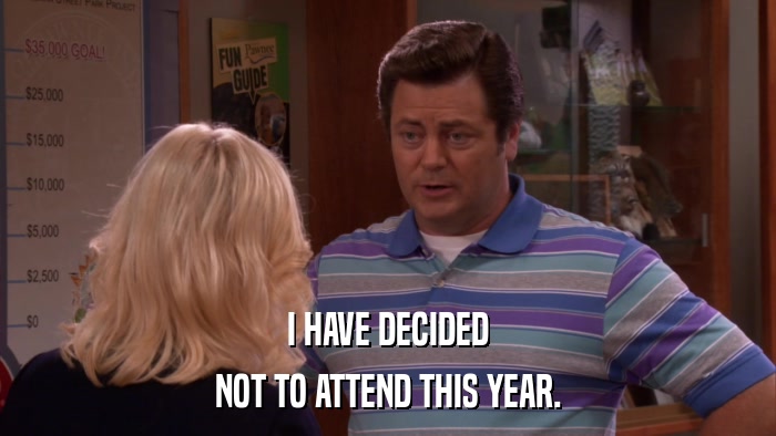 I HAVE DECIDED NOT TO ATTEND THIS YEAR. 