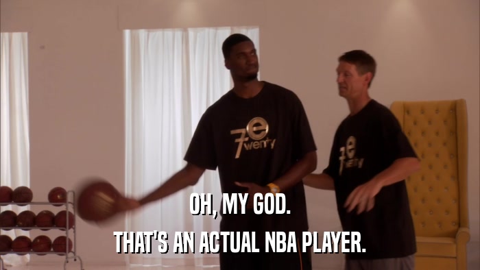 OH, MY GOD. THAT'S AN ACTUAL NBA PLAYER. 