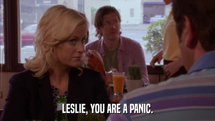 LESLIE, YOU ARE A PANIC.  