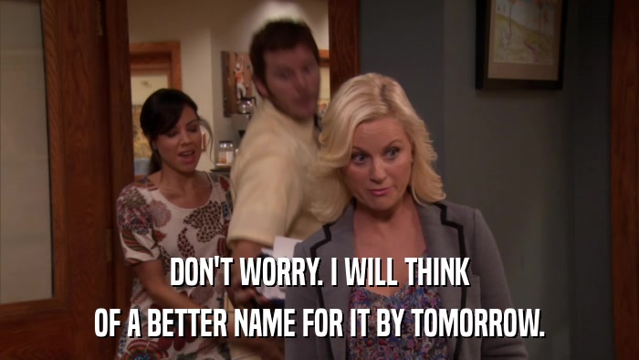 DON'T WORRY. I WILL THINK OF A BETTER NAME FOR IT BY TOMORROW. 