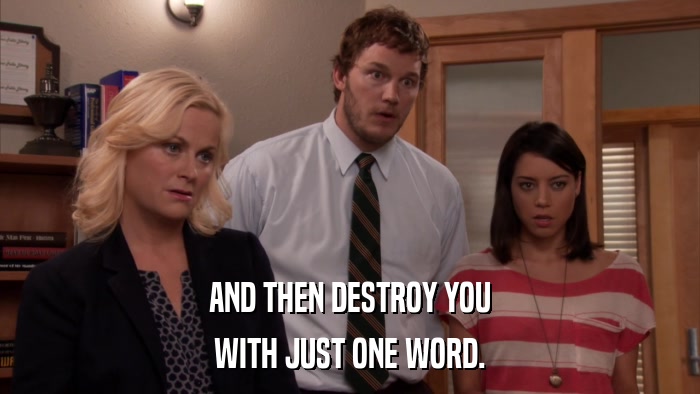 AND THEN DESTROY YOU WITH JUST ONE WORD. 