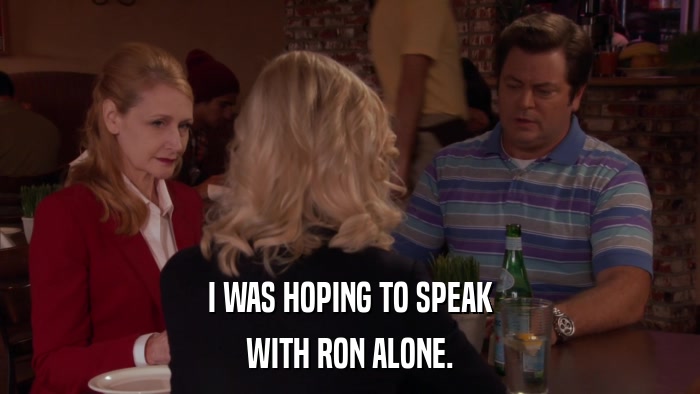 I WAS HOPING TO SPEAK WITH RON ALONE. 