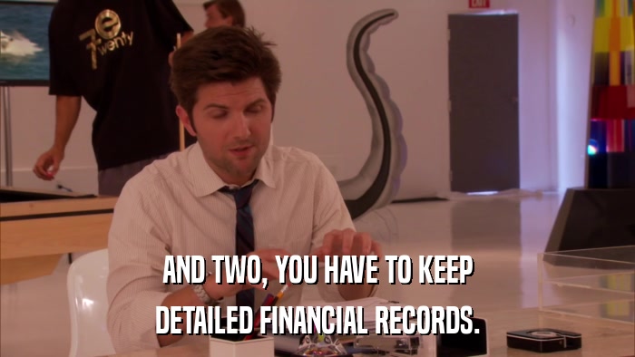 AND TWO, YOU HAVE TO KEEP DETAILED FINANCIAL RECORDS. 