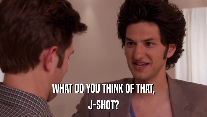 WHAT DO YOU THINK OF THAT, J-SHOT? 