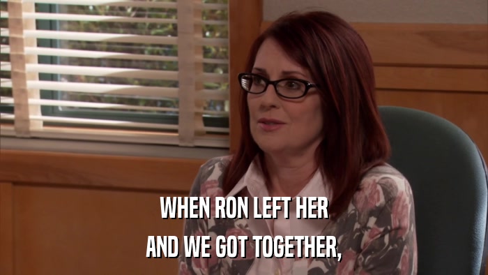 WHEN RON LEFT HER AND WE GOT TOGETHER, 