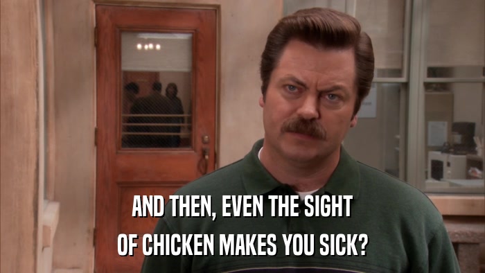 AND THEN, EVEN THE SIGHT OF CHICKEN MAKES YOU SICK? 