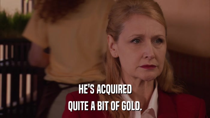 HE'S ACQUIRED QUITE A BIT OF GOLD. 