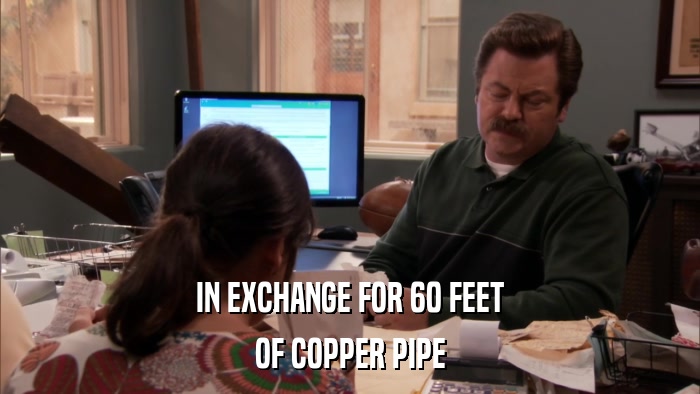 IN EXCHANGE FOR 60 FEET OF COPPER PIPE 