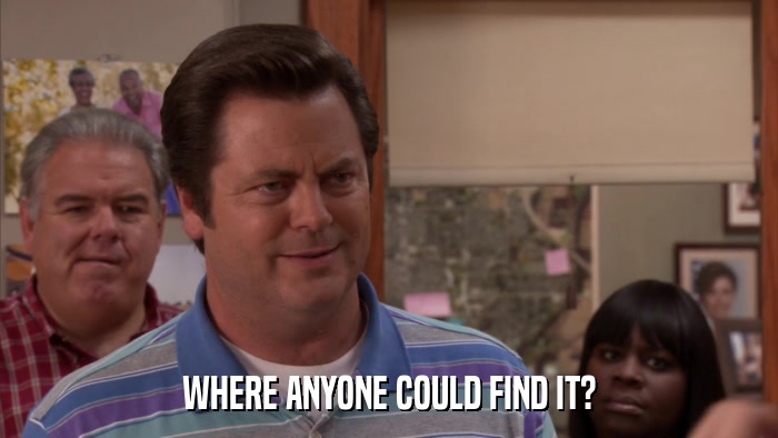 WHERE ANYONE COULD FIND IT?  