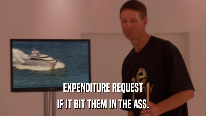 EXPENDITURE REQUEST IF IT BIT THEM IN THE ASS. 