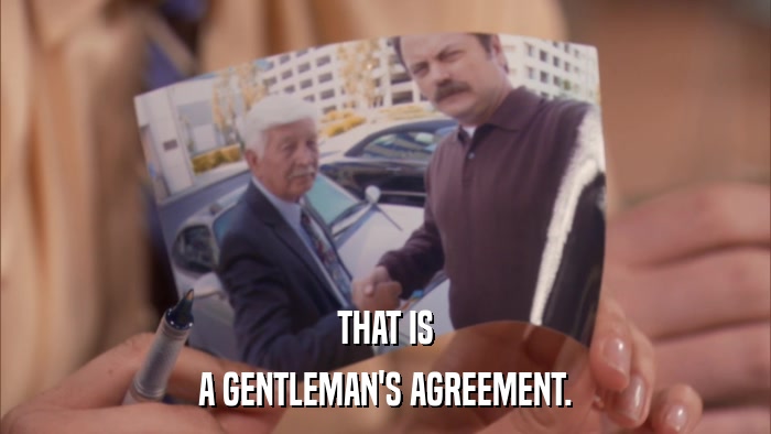 THAT IS A GENTLEMAN'S AGREEMENT. 
