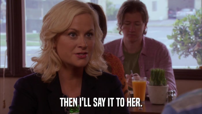 THEN I'LL SAY IT TO HER.  