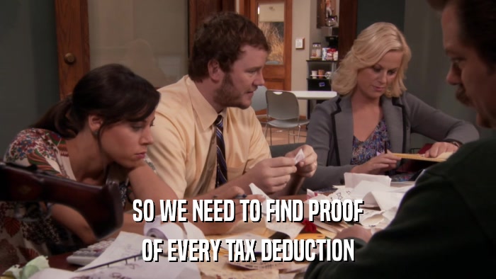SO WE NEED TO FIND PROOF OF EVERY TAX DEDUCTION 