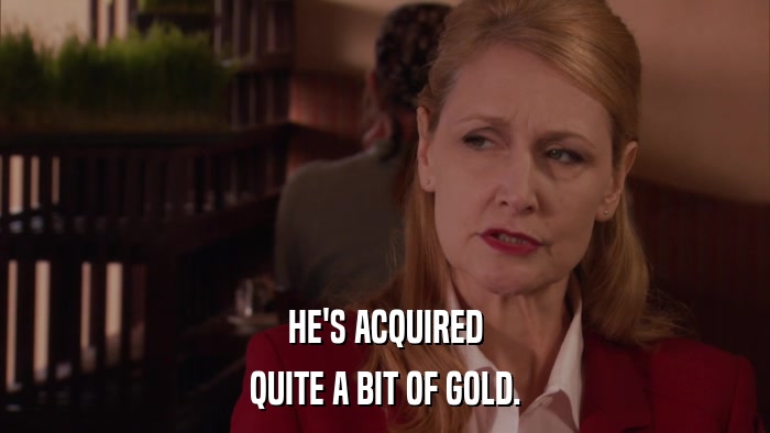 HE'S ACQUIRED QUITE A BIT OF GOLD. 