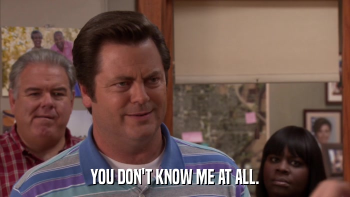 YOU DON'T KNOW ME AT ALL.  