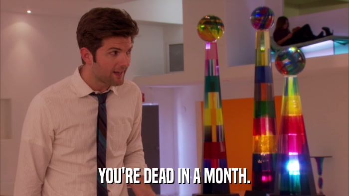 YOU'RE DEAD IN A MONTH.  