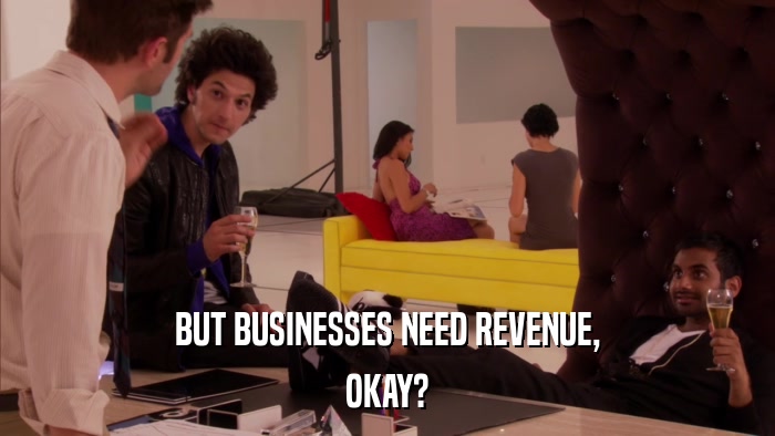 BUT BUSINESSES NEED REVENUE, OKAY? 