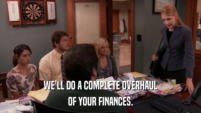 WE'LL DO A COMPLETE OVERHAUL OF YOUR FINANCES. 