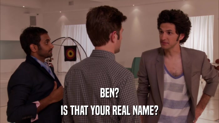BEN? IS THAT YOUR REAL NAME? 
