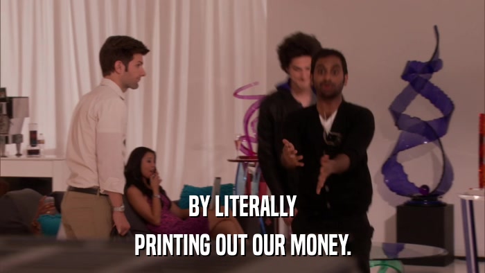 BY LITERALLY PRINTING OUT OUR MONEY. 