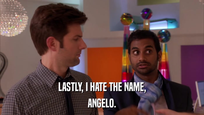 LASTLY, I HATE THE NAME, ANGELO. 