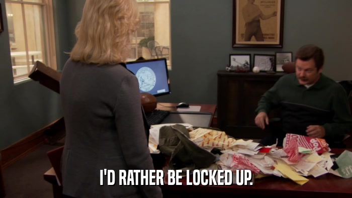 I'D RATHER BE LOCKED UP.  