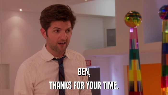 BEN, THANKS FOR YOUR TIME. 