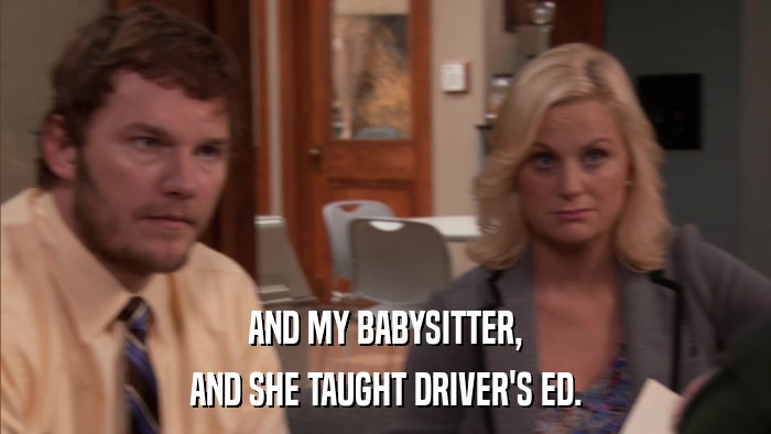 AND MY BABYSITTER, AND SHE TAUGHT DRIVER'S ED. 
