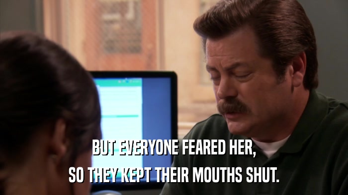 BUT EVERYONE FEARED HER, SO THEY KEPT THEIR MOUTHS SHUT. 