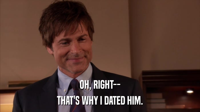 OH, RIGHT-- THAT'S WHY I DATED HIM. 