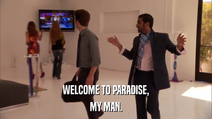 WELCOME TO PARADISE, MY MAN. 