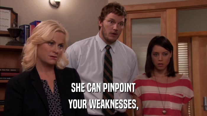 SHE CAN PINPOINT YOUR WEAKNESSES, 