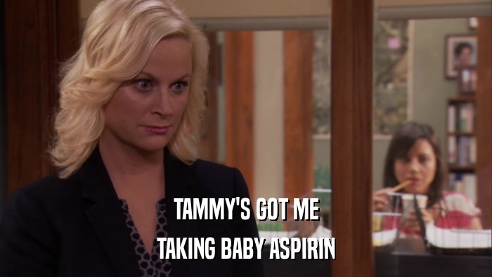 TAMMY'S GOT ME TAKING BABY ASPIRIN 