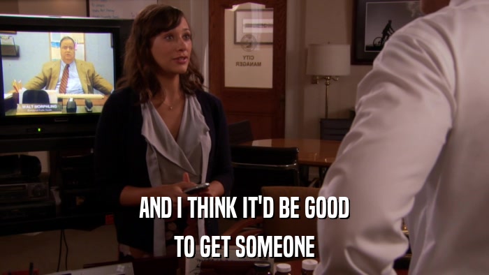 AND I THINK IT'D BE GOOD TO GET SOMEONE 